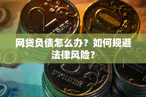 武汉网贷负债怎么办？如何规避法律风险？