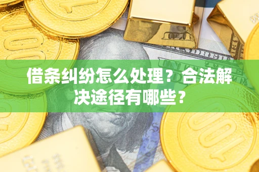 武汉借条纠纷怎么处理？合法解决途径有哪些？