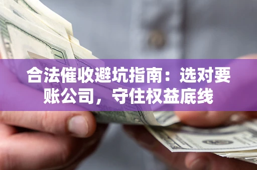 武汉合法催收避坑指南：选对要账公司，守住权益底线
