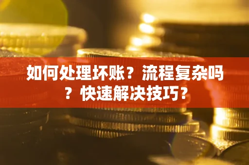 武汉如何处理坏账？流程复杂吗？快速解决技巧？