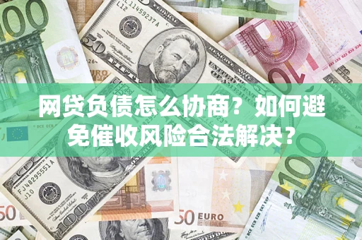武汉网贷负债怎么协商？如何避免催收风险合法解决？
