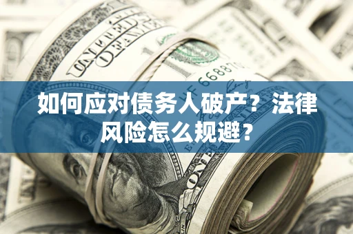 武汉如何应对债务人破产？法律风险怎么规避？