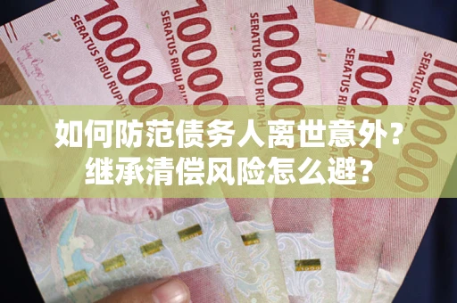 武汉如何防范债务人离世意外？继承清偿风险怎么避？