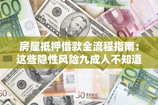 武汉房屋抵押借款全流程指南：这些隐性风险九成人不知道