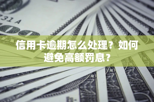 武汉信用卡逾期怎么处理？如何避免高额罚息？