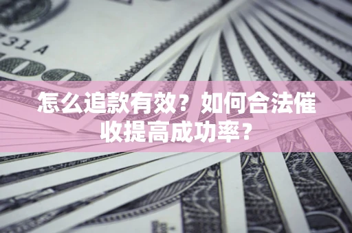武汉怎么追款有效？如何合法催收提高成功率？