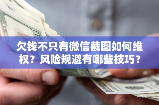 武汉欠钱不只有微信截图如何维权？风险规避有哪些技巧？
