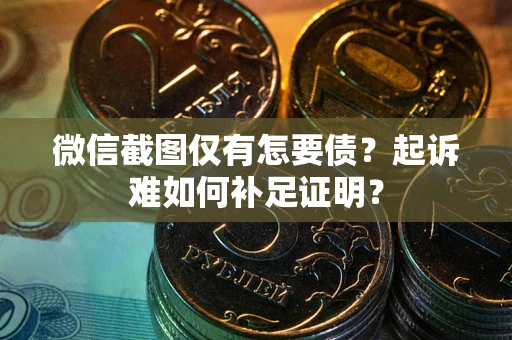 武汉微信截图仅有怎要债？起诉难如何补足证明？