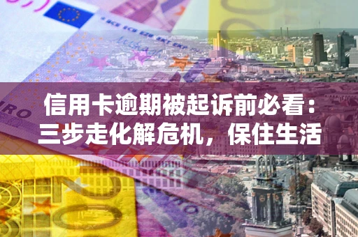武汉信用卡逾期被起诉前必看：三步走化解危机，保住生活尊严
