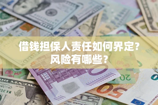 武汉借钱担保人责任如何界定?风险有哪些? 武汉借钱担保人责任如何界定?风险有哪些?