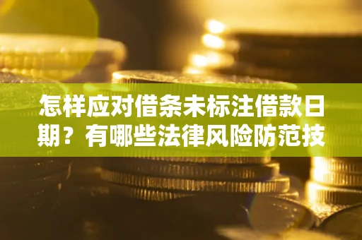 武汉怎样应对借条未标注借款日期？有哪些法律风险防范技巧？