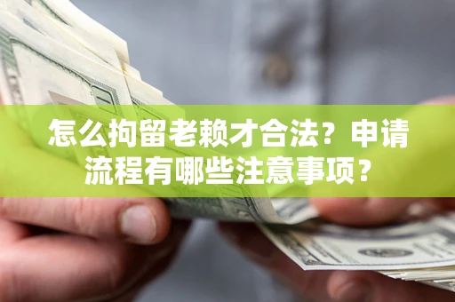 武汉怎么拘留老赖才合法？申请流程有哪些注意事项？