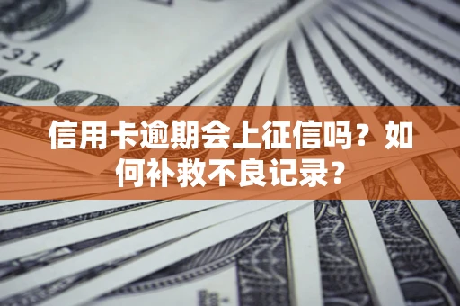 武汉信用卡逾期会上征信吗？如何补救不良记录？