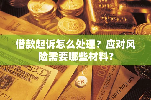 武汉借款起诉怎么处理？应对风险需要哪些材料？