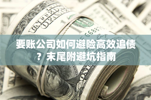 武汉要账公司如何避险高效追债？末尾附避坑指南