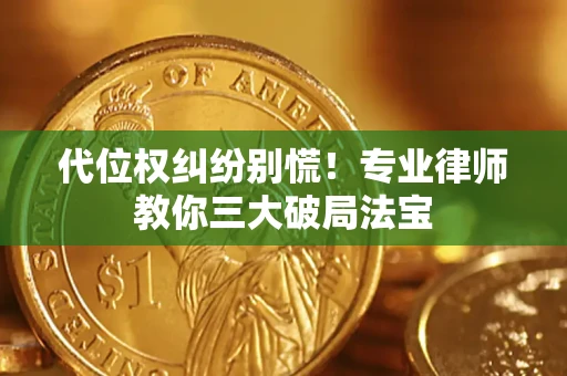 武汉代位权纠纷别慌！专业律师教你三大破局法宝