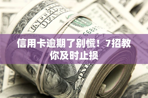 武汉信用卡逾期了别慌！7招教你及时止损