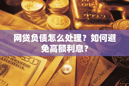 武汉网贷负债怎么处理？如何避免高额利息？