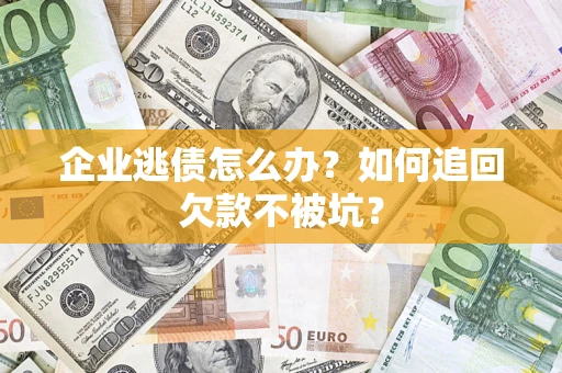 武汉企业逃债怎么办？如何追回欠款不被坑？