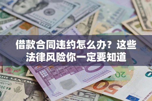 武汉借款合同违约怎么办？这些法律风险你一定要知道