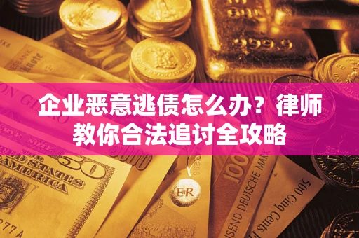 武汉企业恶意逃债怎么办？律师教你合法追讨全攻略