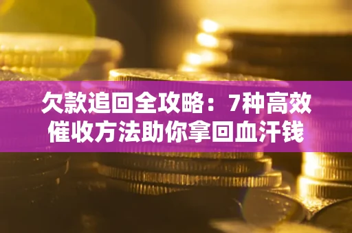 武汉欠款追回全攻略：7种高效催收方法助你拿回血汗钱