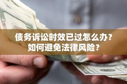 武汉债务诉讼时效已过怎么办？如何避免法律风险？