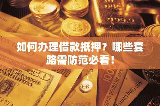 武汉如何办理借款抵押？哪些套路需防范必看！