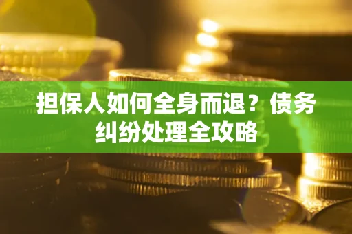 武汉担保人如何全身而退？债务纠纷处理全攻略