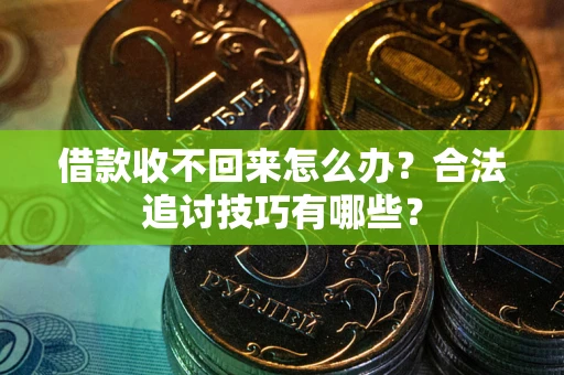 武汉借款收不回来怎么办？合法追讨技巧有哪些？