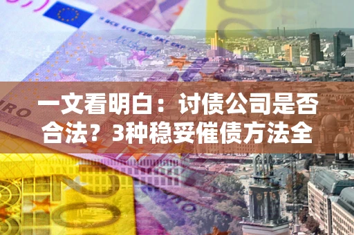 武汉一文看明白：讨债公司是否合法？3种稳妥催债方法全解析