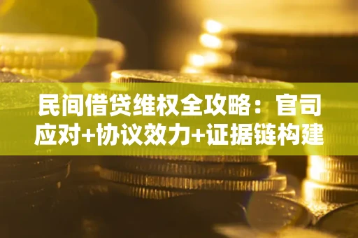 武汉民间借贷维权全攻略：官司应对+协议效力+证据链构建指南