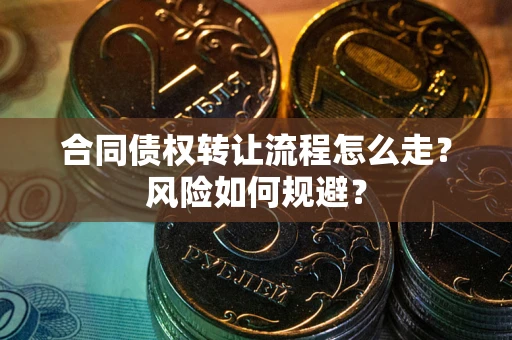 武汉合同债权转让流程怎么走？风险如何规避？