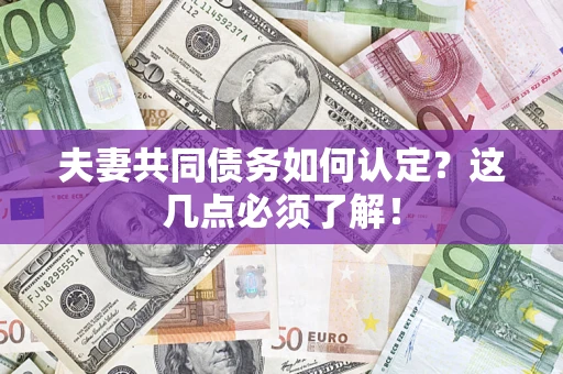 武汉夫妻共同债务如何认定？这几点必须了解！