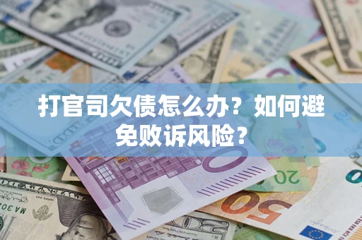 武汉打官司欠债怎么办？如何避免败诉风险？