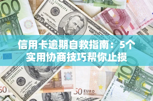 武汉信用卡逾期自救指南：5个实用协商技巧帮你止损