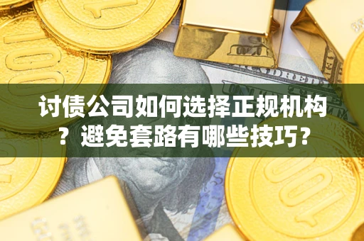 武汉讨债公司如何选择正规机构？避免套路有哪些技巧？