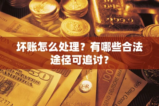 武汉坏账怎么处理？有哪些合法途径可追讨？