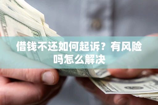 武汉借钱不还如何起诉？有风险吗怎么解决