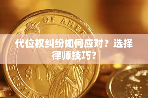 武汉代位权纠纷如何应对？选择律师技巧？