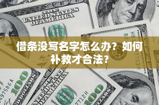 武汉借条没写名字怎么办？如何补救才合法？