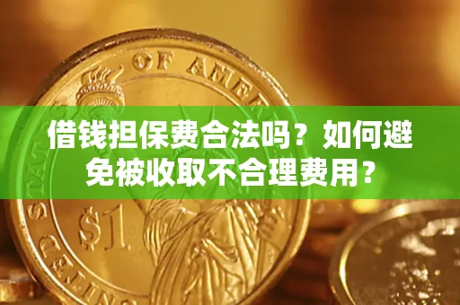 武汉借钱担保费合法吗？如何避免被收取不合理费用？