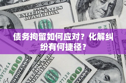 武汉债务拘留如何应对？化解纠纷有何捷径？
