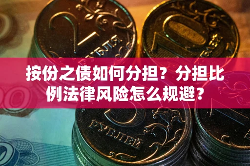武汉按份之债如何分担？分担比例法律风险怎么规避？