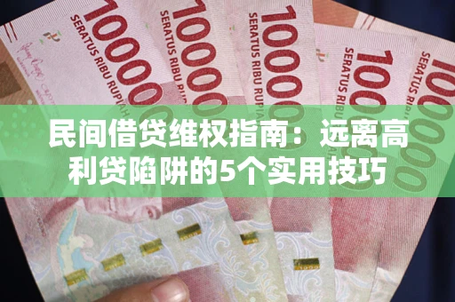 武汉民间借贷维权指南：远离高利贷陷阱的5个实用技巧