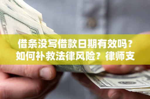 武汉借条没写借款日期有效吗？如何补救法律风险？律师支招