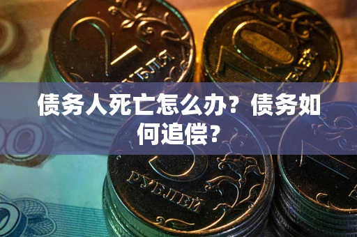 武汉债务人死亡怎么办？债务如何追偿？