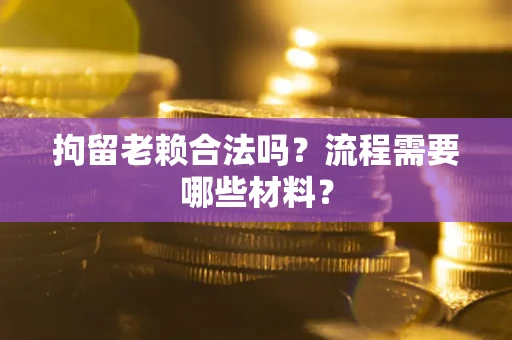 武汉拘留老赖合法吗？流程需要哪些材料？