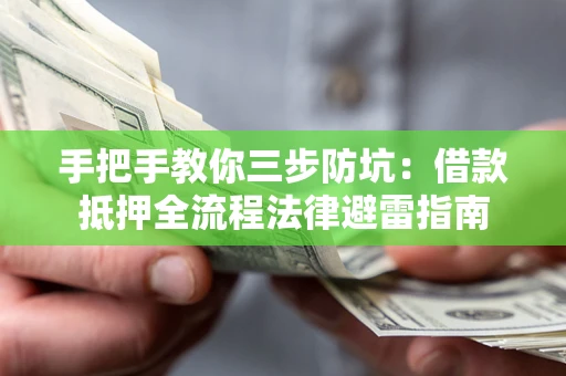 武汉手把手教你三步防坑：借款抵押全流程法律避雷指南