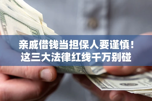 武汉亲戚借钱当担保人要谨慎！这三大法律红线千万别碰